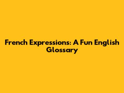 French Expressions: A Fun English Glossary