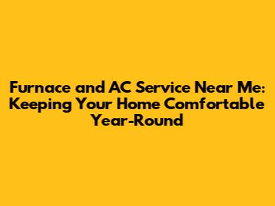 Furnace and AC Service Near Me: Keeping Your Home Comfortable Year-Round