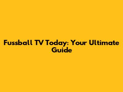 Fussball TV Today: Your Ultimate Guide