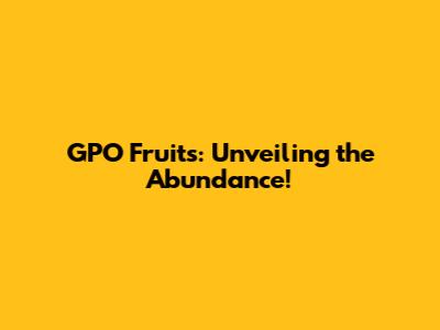 GPO Fruits: Unveiling the Abundance!