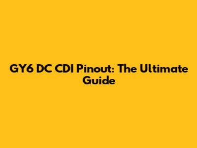 GY6 DC CDI Pinout: The Ultimate Guide