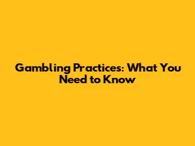 Gambling Practices: What You Need to Know