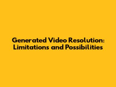 Generated Video Resolution: Limitations and Possibilities