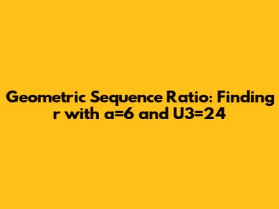 Geometric Sequence Ratio: Finding 'r' with a=6 and U3=24