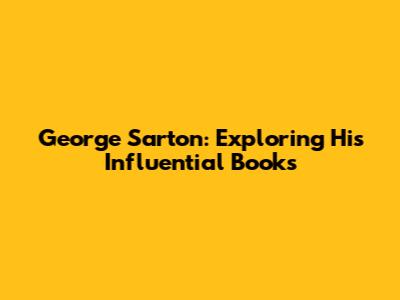 George Sarton: Exploring His Influential Books