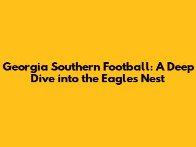 Georgia Southern Football: A Deep Dive into the Eagles' Nest