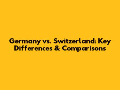 Germany vs. Switzerland: Key Differences & Comparisons