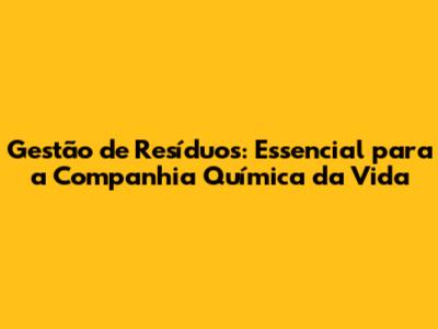 Gestão de Resíduos: Essencial para a Companhia Química da Vida