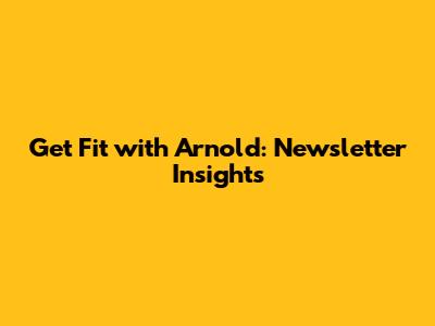 Get Fit with Arnold: Newsletter Insights