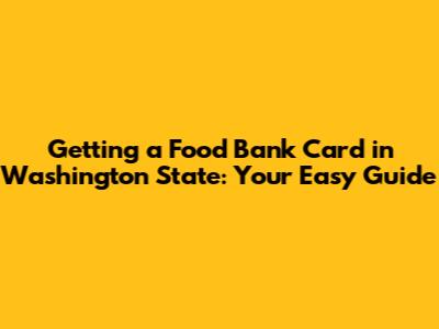 Getting a Food Bank Card in Washington State: Your Easy Guide