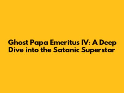 Ghost Papa Emeritus IV: A Deep Dive into the Satanic Superstar