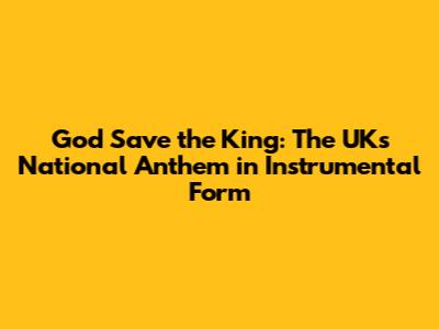 God Save the King: The UK's National Anthem in Instrumental Form