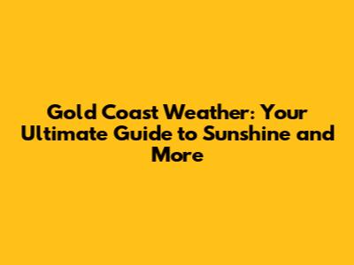 Gold Coast Weather: Your Ultimate Guide to Sunshine and More