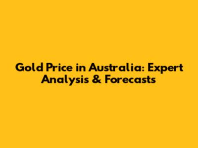Gold Price in Australia: Expert Analysis & Forecasts
