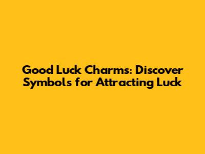 Good Luck Charms: Discover Symbols for Attracting Luck