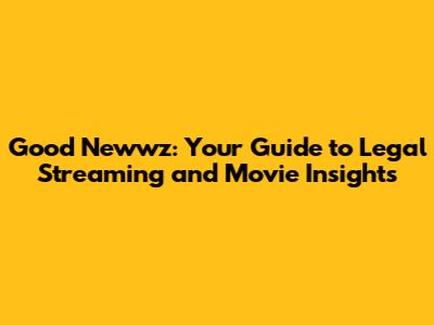 Good Newwz: Your Guide to Legal Streaming and Movie Insights