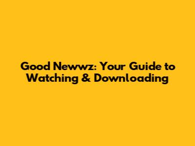 Good Newwz: Your Guide to Watching & Downloading