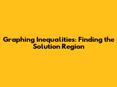 Graphing Inequalities: Finding the Solution Region