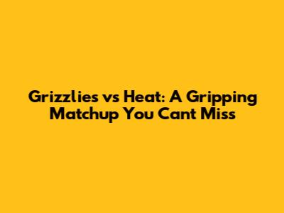 Grizzlies vs Heat: A Gripping Matchup You Can't Miss