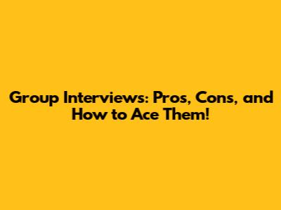Group Interviews: Pros, Cons, and How to Ace Them!