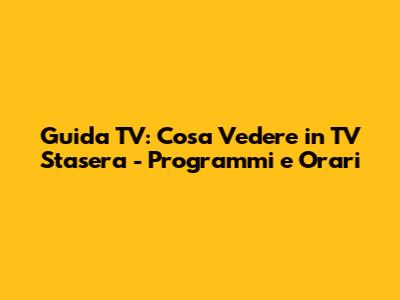 Guida TV: Cosa Vedere in TV Stasera - Programmi e Orari