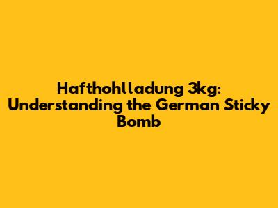 Hafthohlladung 3kg: Understanding the German Sticky Bomb