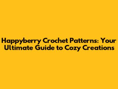 Happyberry Crochet Patterns: Your Ultimate Guide to Cozy Creations