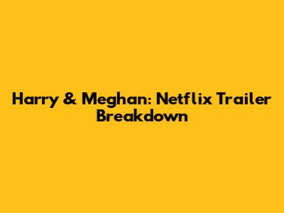 Harry & Meghan: Netflix Trailer Breakdown