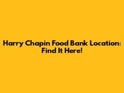 Harry Chapin Food Bank Location: Find It Here!