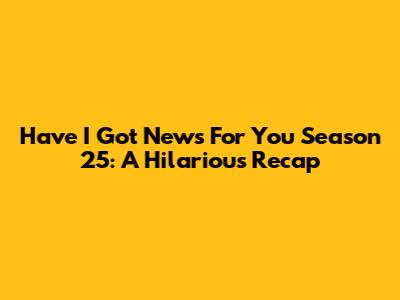 Have I Got News For You Season 25: A Hilarious Recap