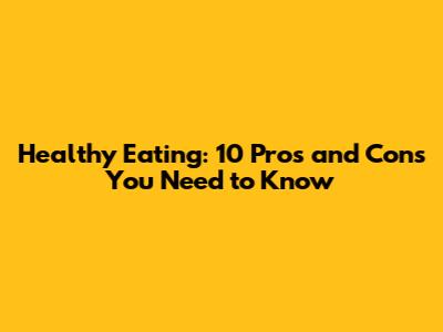Healthy Eating: 10 Pros and Cons You Need to Know