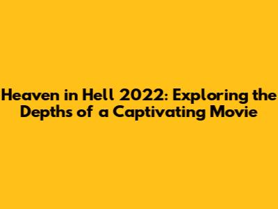 Heaven in Hell 2022: Exploring the Depths of a Captivating Movie