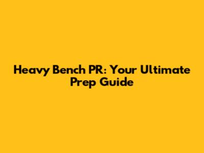 Heavy Bench PR: Your Ultimate Prep Guide