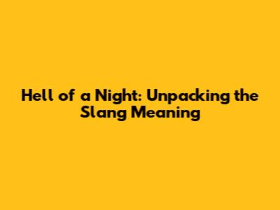 Hell of a Night: Unpacking the Slang Meaning