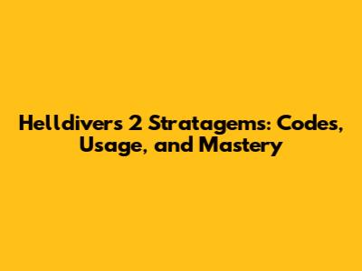 Helldivers 2 Stratagems: Codes, Usage, and Mastery