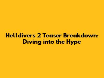 Helldivers 2 Teaser Breakdown: Diving into the Hype