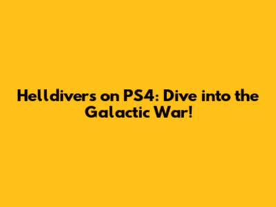 Helldivers on PS4: Dive into the Galactic War!