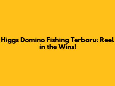 Higgs Domino Fishing Terbaru: Reel in the Wins!