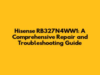 Hisense RB327N4WW1: A Comprehensive Repair and Troubleshooting Guide