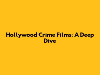 Hollywood Crime Films: A Deep Dive