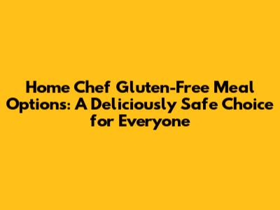 Home Chef Gluten-Free Meal Options: A Deliciously Safe Choice for Everyone