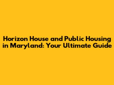 Horizon House and Public Housing in Maryland: Your Ultimate Guide