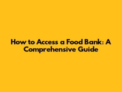 How to Access a Food Bank: A Comprehensive Guide