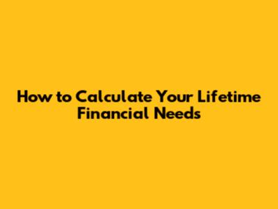 How to Calculate Your Lifetime Financial Needs