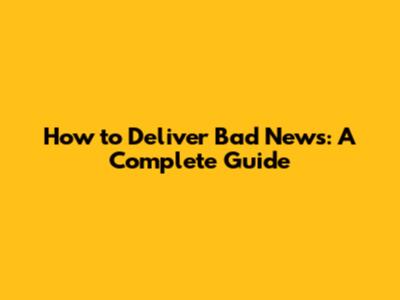 How to Deliver Bad News: A Complete Guide