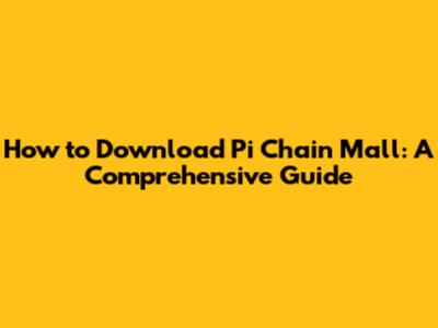 How to Download Pi Chain Mall: A Comprehensive Guide
