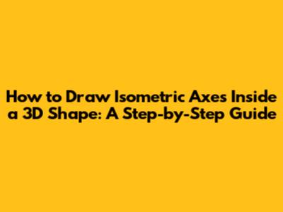 How to Draw Isometric Axes Inside a 3D Shape: A Step-by-Step Guide