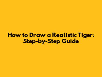 How to Draw a Realistic Tiger: Step-by-Step Guide
