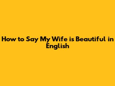 How to Say 'My Wife is Beautiful' in English