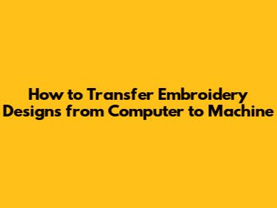 How to Transfer Embroidery Designs from Computer to Machine